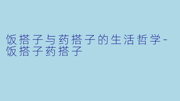 饭搭子与药搭子的生活哲学