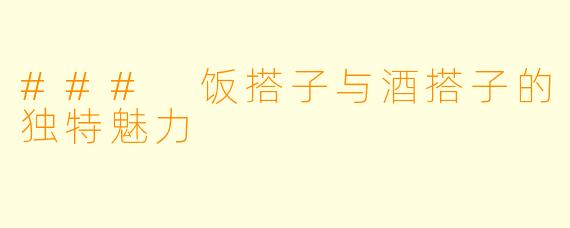 ### 饭搭子与酒搭子的独特魅力