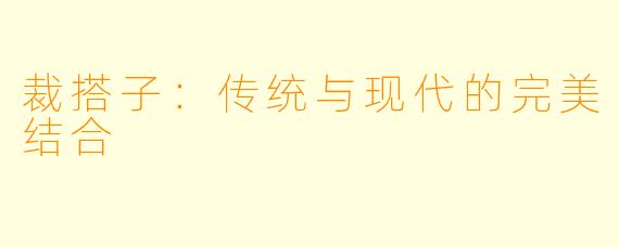 裁搭子：传统与现代的完美结合