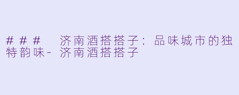 ### 济南酒搭搭子：品味城市的独特韵味-济南酒搭搭子