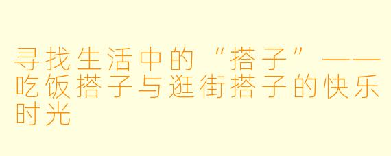 寻找生活中的“搭子”——吃饭搭子与逛街搭子的快乐时光