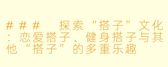 ### 探索“搭子”文化：恋爱搭子、健身搭子与其他“搭子”的多重乐趣