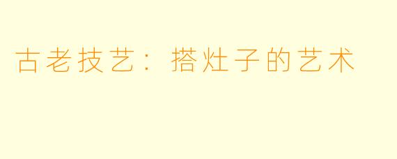 古老技艺：搭灶子的艺术