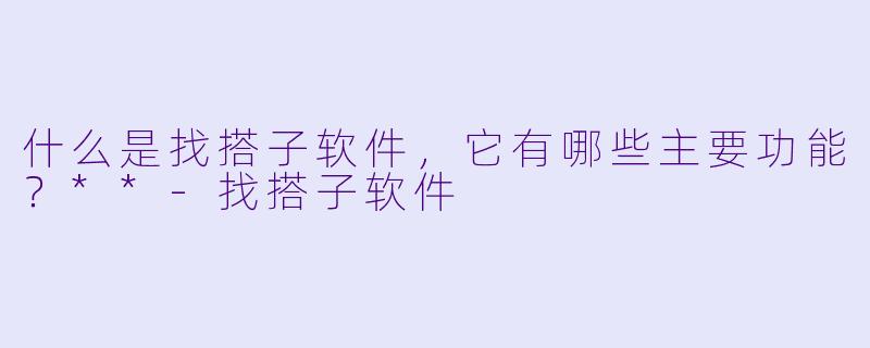 什么是找搭子软件,它有哪些主要功能?**