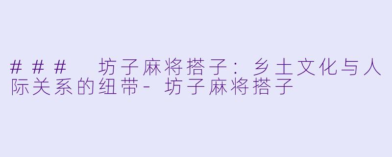 ### 坊子麻将搭子：乡土文化与人际关系的纽带-坊子麻将搭子
