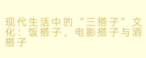 现代生活中的“三搭子”文化：饭搭子、电影搭子与酒搭子
