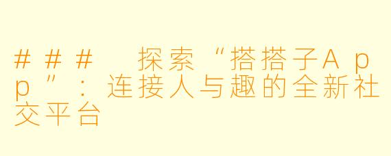 ### 探索“搭搭子App”：连接人与趣的全新社交平台