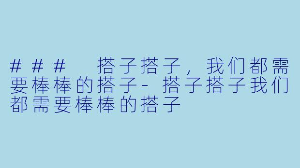 ### 搭子搭子，我们都需要棒棒的搭子