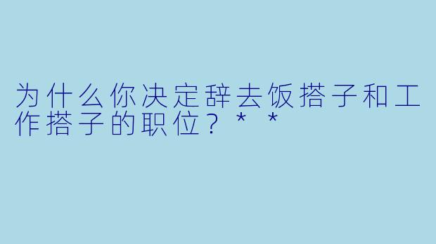 为什么你决定辞去饭搭子和工作搭子的职位？**