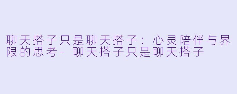 聊天搭子只是聊天搭子：心灵陪伴与界限的思考-聊天搭子只是聊天搭子