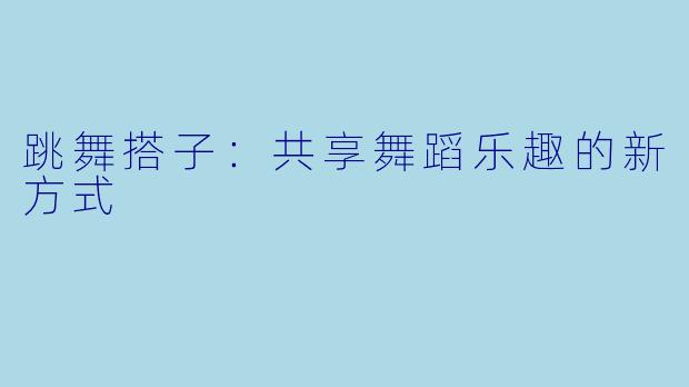 跳舞搭子：共享舞蹈乐趣的新方式