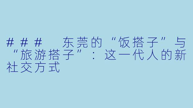 ### 东莞的“饭搭子”与“旅游搭子”：这一代人的新社交方式