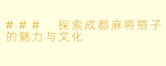 ### 探索成都麻将搭子的魅力与文化