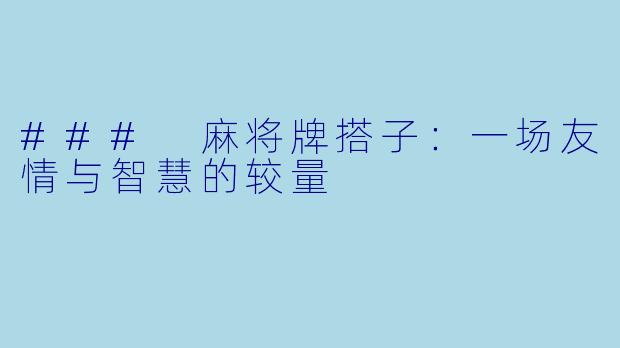 ### 麻将牌搭子：一场友情与智慧的较量
