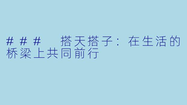 ### 搭天搭子：在生活的桥梁上共同前行
