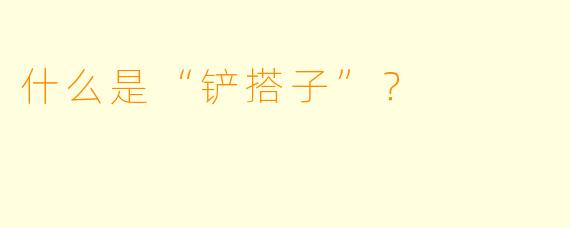 什么是“铲搭子”？  