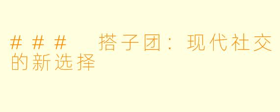### 搭子团：现代社交的新选择
