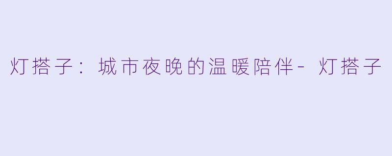 灯搭子：城市夜晚的温暖陪伴