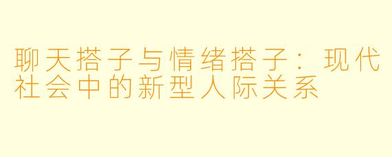 聊天搭子与情绪搭子：现代社会中的新型人际关系