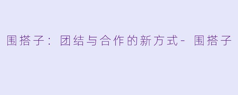 围搭子：团结与合作的新方式-围搭子
