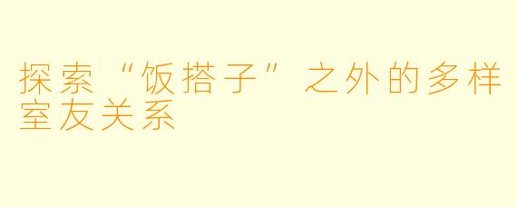 探索“饭搭子”之外的多样室友关系