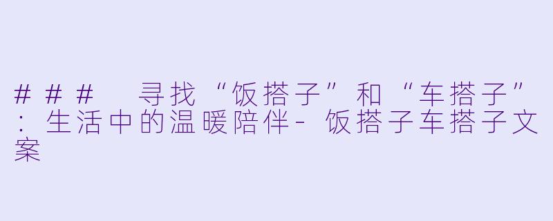### 寻找“饭搭子”和“车搭子”：生活中的温暖陪伴-饭搭子车搭子文案