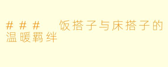 ### 饭搭子与床搭子的温暖羁绊