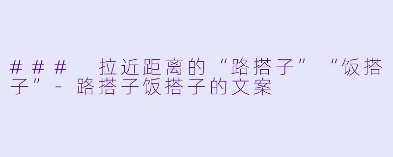 ### 拉近距离的“路搭子”“饭搭子”-路搭子饭搭子的文案