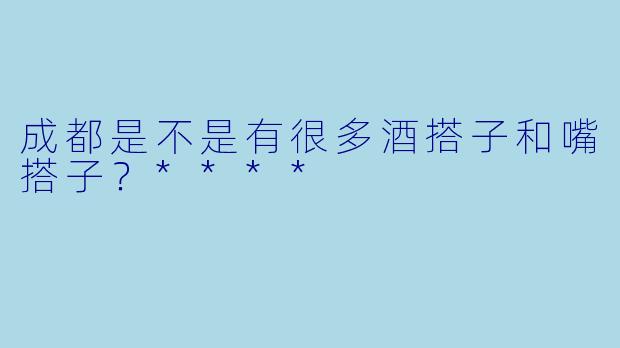 成都是不是有很多酒搭子和嘴搭子？****
