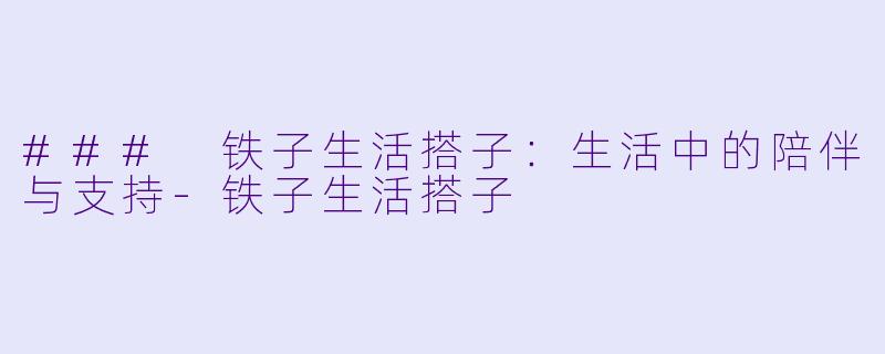 ### 铁子生活搭子:生活中的陪伴与支持
