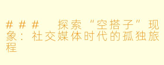 ### 探索“空搭子”现象:社交媒体时代的孤独旅程