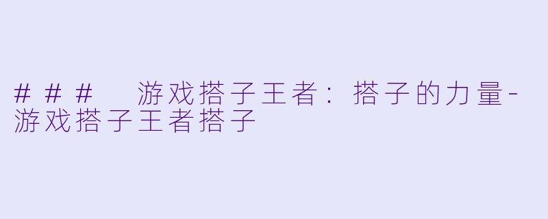 ### 游戏搭子王者：搭子的力量-游戏搭子王者搭子