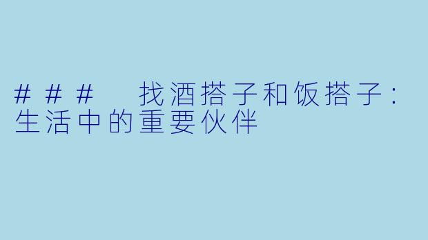 ### 找酒搭子和饭搭子：生活中的重要伙伴