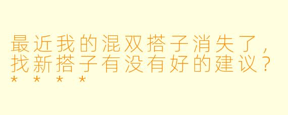 最近我的混双搭子消失了,找新搭子有没有好的建议?****