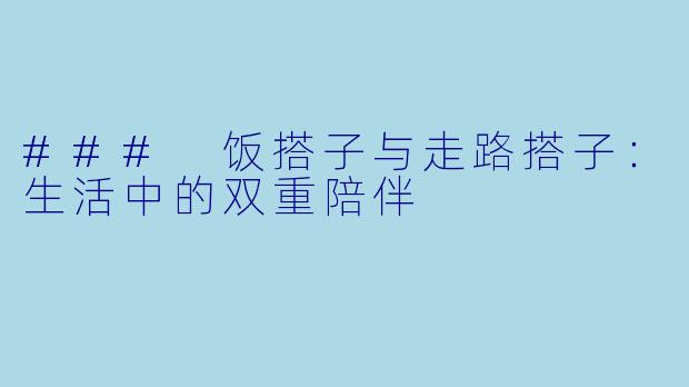 ### 饭搭子与走路搭子：生活中的双重陪伴