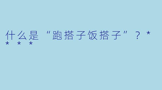 什么是“跑搭子饭搭子”？****
