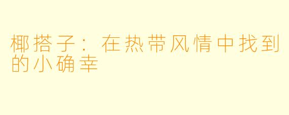 椰搭子：在热带风情中找到的小确幸