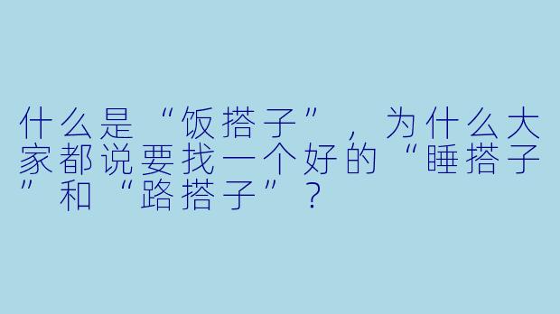什么是“饭搭子”,为什么大家都说要找一个好的“睡搭子”和“路搭子”?