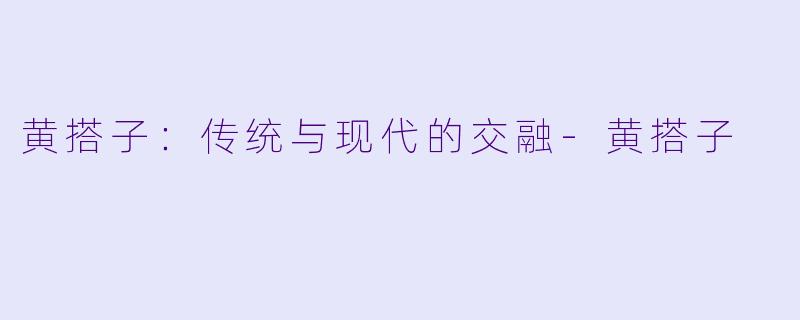 黄搭子：传统与现代的交融-黄搭子