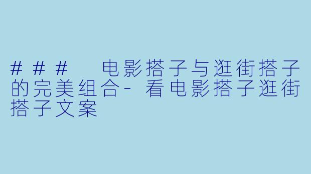 ### 电影搭子与逛街搭子的完美组合