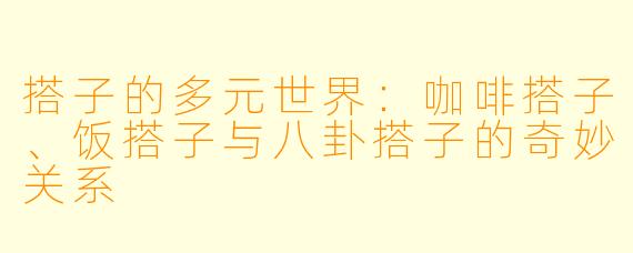 搭子的多元世界：咖啡搭子、饭搭子与八卦搭子的奇妙关系