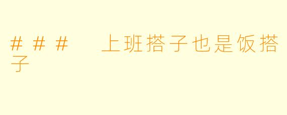 ### 上班搭子也是饭搭子