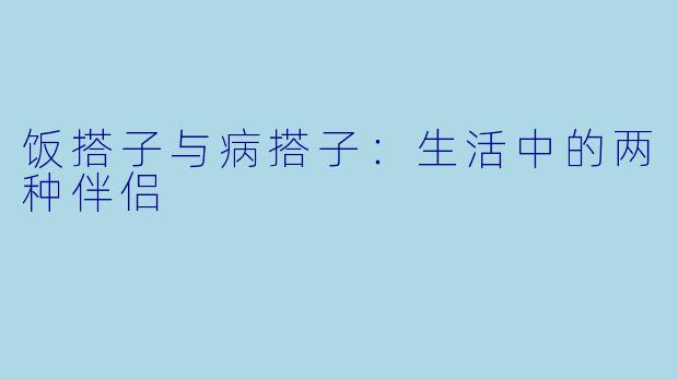 饭搭子与病搭子：生活中的两种伴侣