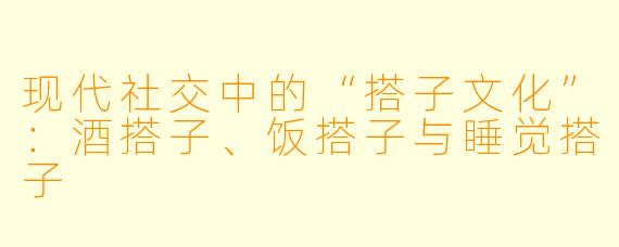 现代社交中的“搭子文化”:酒搭子、饭搭子与睡觉搭子