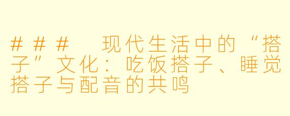 ### 现代生活中的“搭子”文化：吃饭搭子、睡觉搭子与配音的共鸣