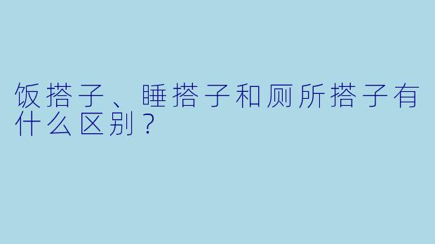 饭搭子、睡搭子和厕所搭子有什么区别？  
