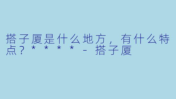 搭子厦是什么地方,有什么特点?****