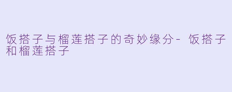 饭搭子与榴莲搭子的奇妙缘分-饭搭子和榴莲搭子