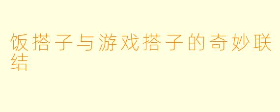 饭搭子与游戏搭子的奇妙联结