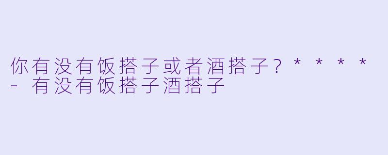 你有没有饭搭子或者酒搭子？****